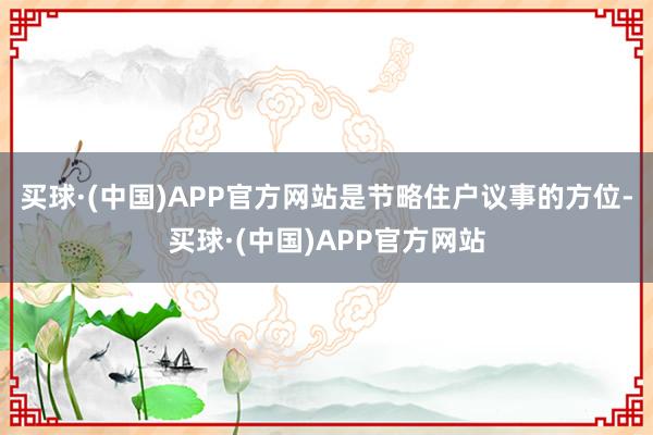 买球·(中国)APP官方网站是节略住户议事的方位-买球·(中国)APP官方网站