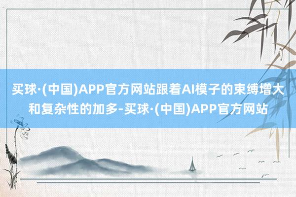 买球·(中国)APP官方网站跟着AI模子的束缚增大和复杂性的加多-买球·(中国)APP官方网站