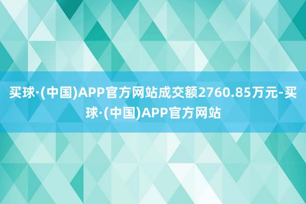 买球·(中国)APP官方网站成交额2760.85万元-买球·(中国)APP官方网站