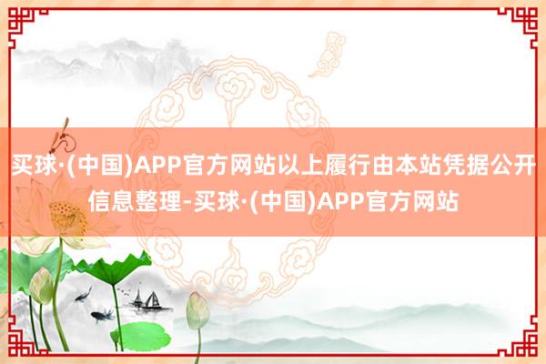 买球·(中国)APP官方网站以上履行由本站凭据公开信息整理-买球·(中国)APP官方网站