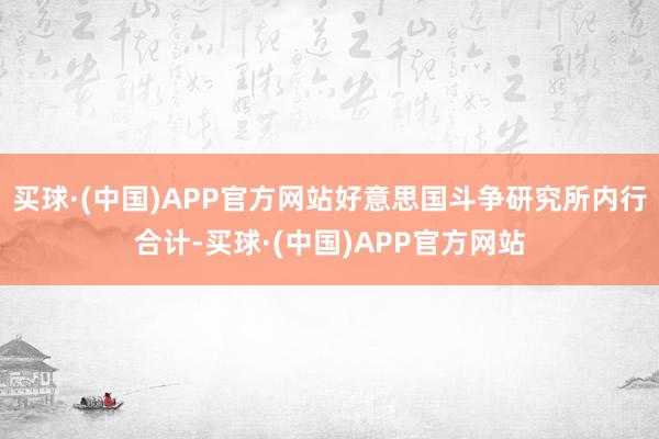 买球·(中国)APP官方网站好意思国斗争研究所内行合计-买球·(中国)APP官方网站