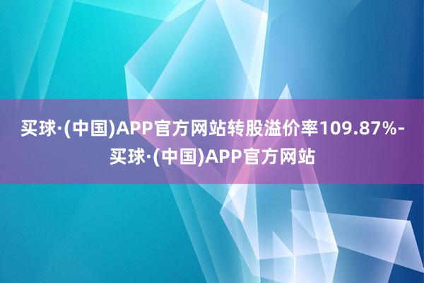 买球·(中国)APP官方网站转股溢价率109.87%-买球·(中国)APP官方网站