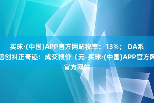 买球·(中国)APP官方网站税率：13%； OA系统信创纠正奇迹：成交报价（元-买球·(中国)APP官方网站