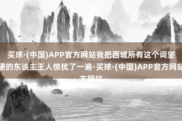 买球·(中国)APP官方网站我把西城所有这个词坚硬的东谈主王人惊扰了一遍-买球·(中国)APP官方网站