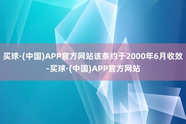 买球·(中国)APP官方网站该条约于2000年6月收效-买球·(中国)APP官方网站