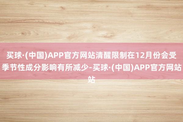 买球·(中国)APP官方网站清醒限制在12月份会受季节性成分影响有所减少-买球·(中国)APP官方网站