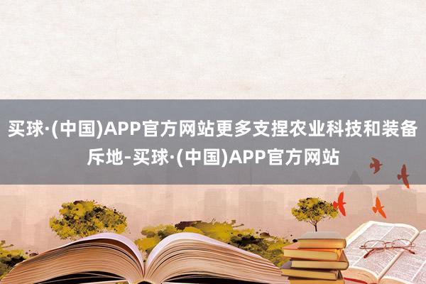 买球·(中国)APP官方网站更多支捏农业科技和装备斥地-买球·(中国)APP官方网站