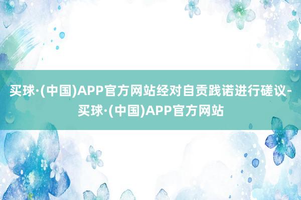 买球·(中国)APP官方网站经对自贡践诺进行磋议-买球·(中国)APP官方网站