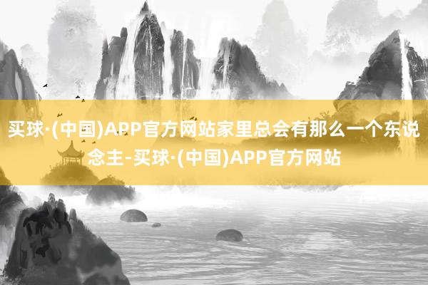 买球·(中国)APP官方网站家里总会有那么一个东说念主-买球·(中国)APP官方网站