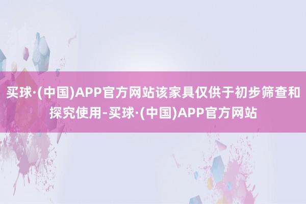 买球·(中国)APP官方网站该家具仅供于初步筛查和探究使用-买球·(中国)APP官方网站