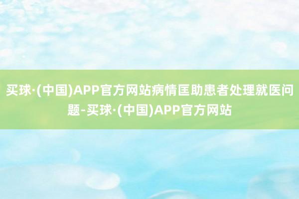 买球·(中国)APP官方网站病情匡助患者处理就医问题-买球·(中国)APP官方网站